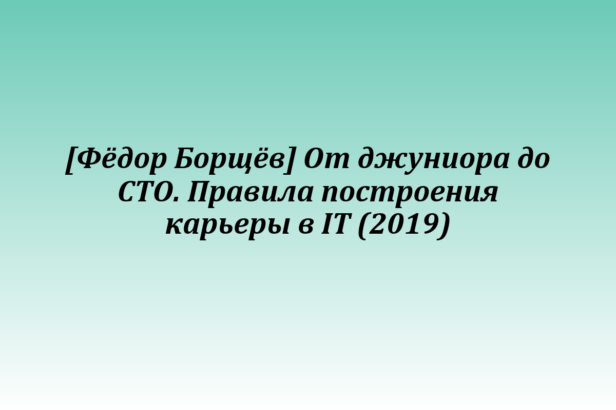 [Фёдор Борщёв] От джуниора до СТО. Правила построения карьеры в IT (2019)