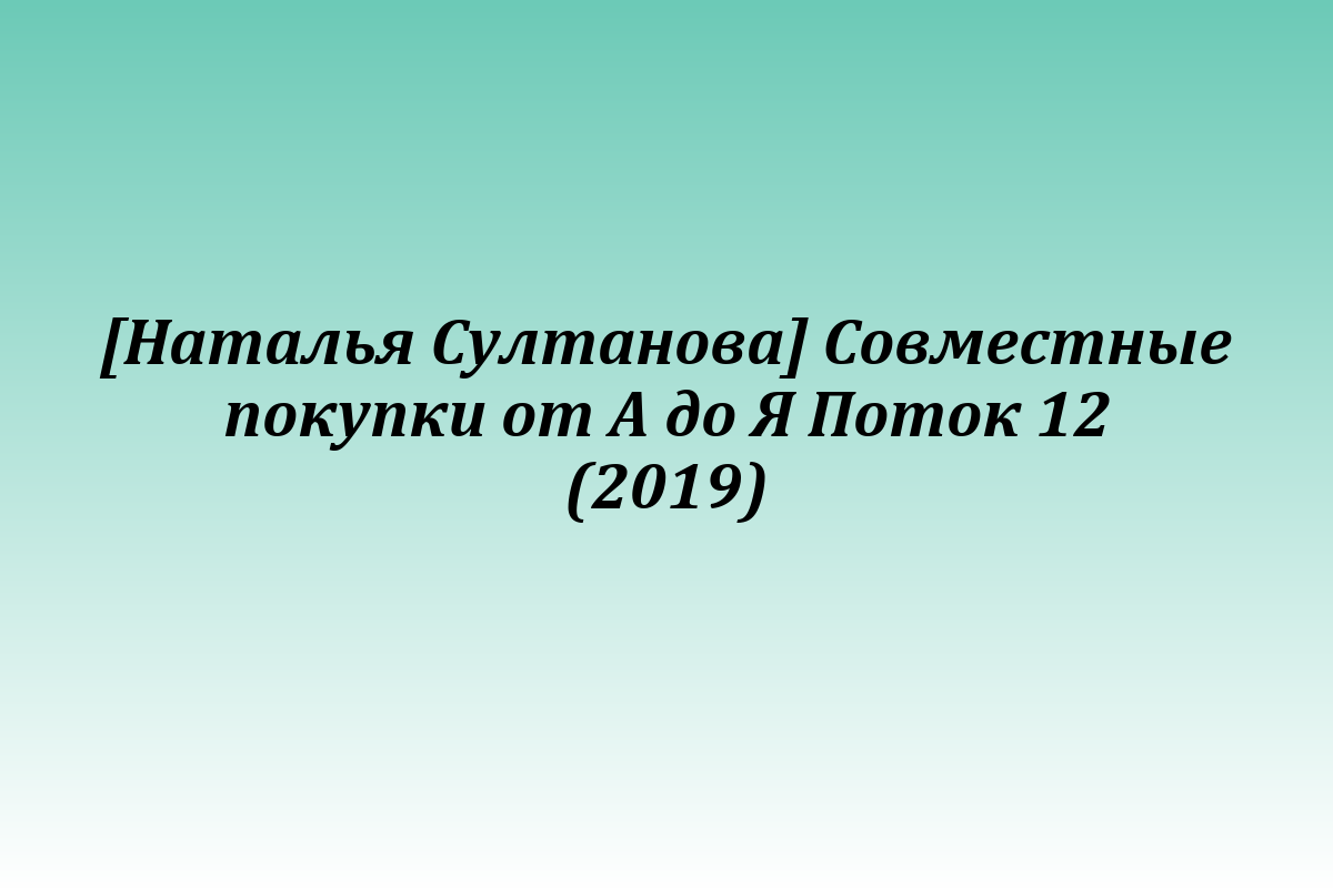 [Наталья Султанова] Совместные покупки от А до Я Поток 12 (2019)