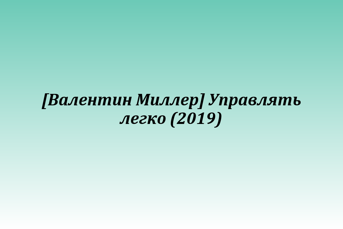 [Валентин Миллер] Управлять легко (2019)