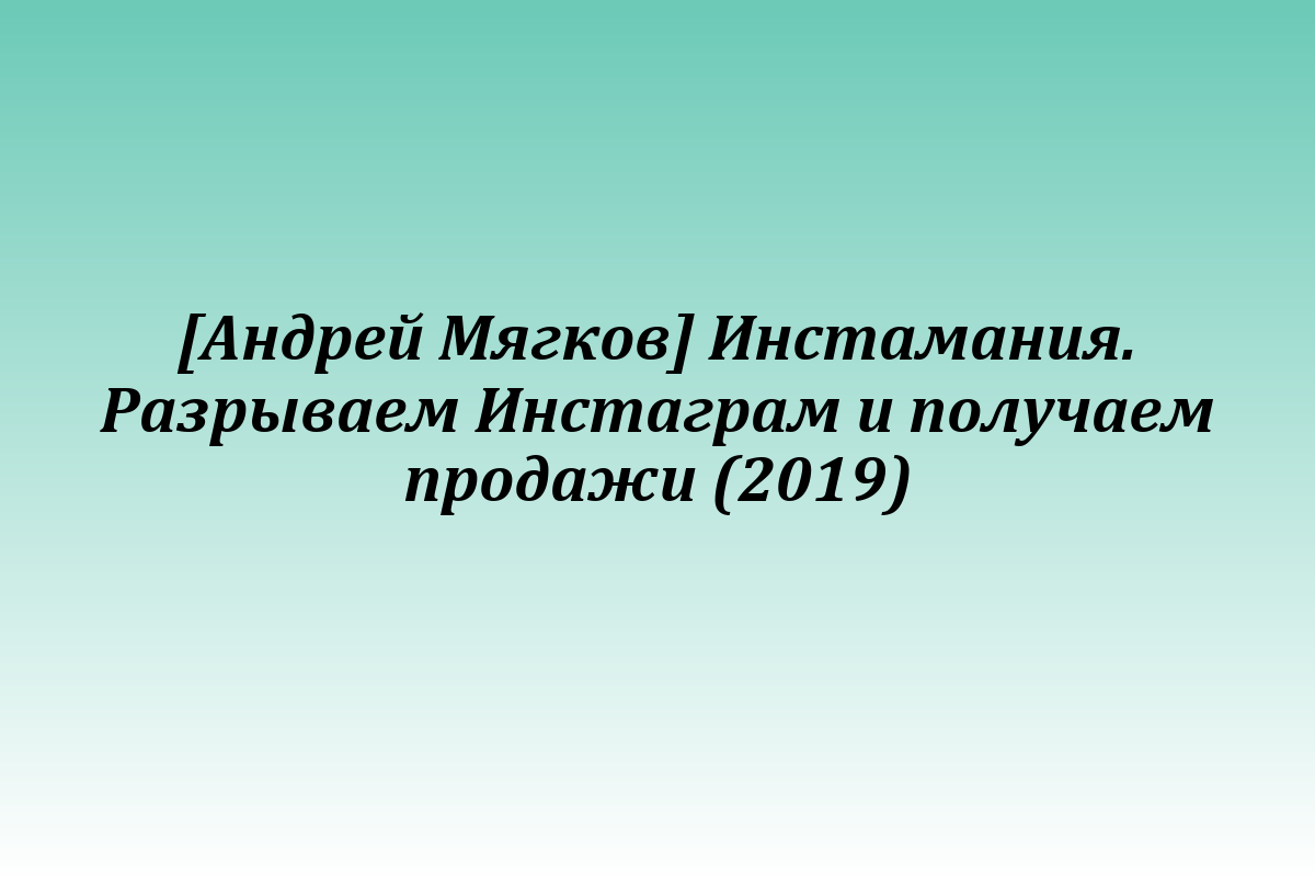 [Андрей Мягков] Инстамания. Разрываем Инстаграм и получаем продажи (2019)