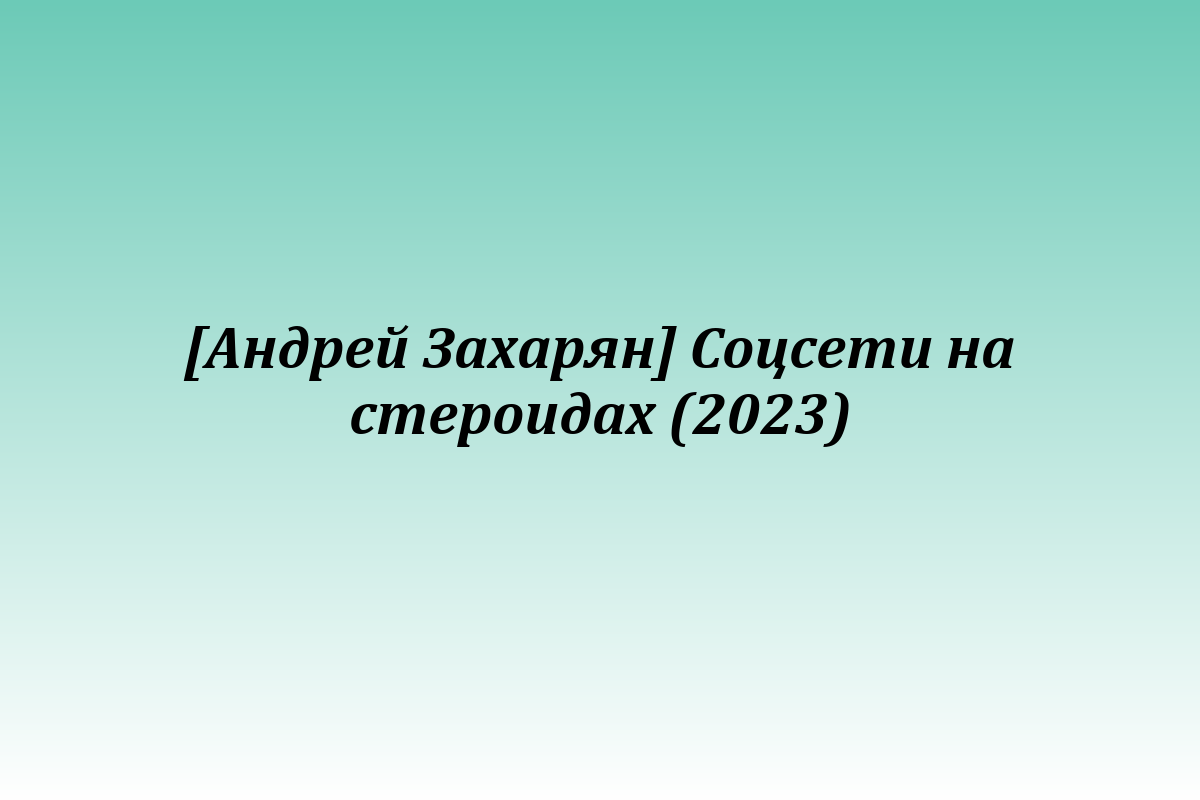 [Андрей Захарян] Соцсети на стероидах (2023)