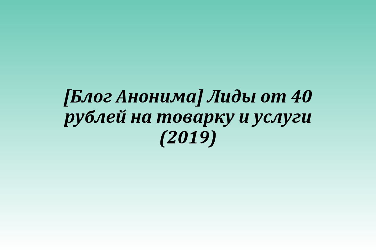 [Блог Анонима] Лиды от 40 рублей на товарку и услуги (2019)