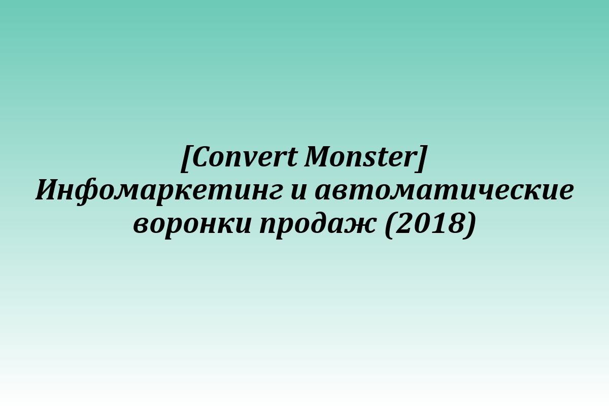 [Convert Monster] Инфомаркетинг и автоматические воронки продаж (2018)