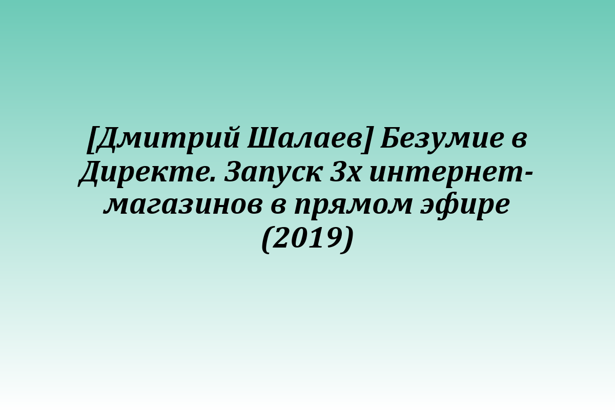 [Дмитрий Шалаев] Безумие в Директе. Запуск 3х интернет-магазинов в прямом эфире (2019)