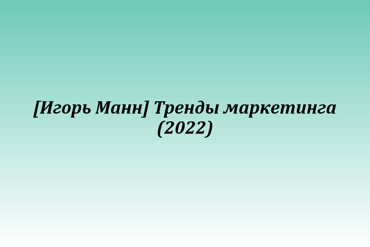 [Игорь Манн] Тренды маркетинга (2022)