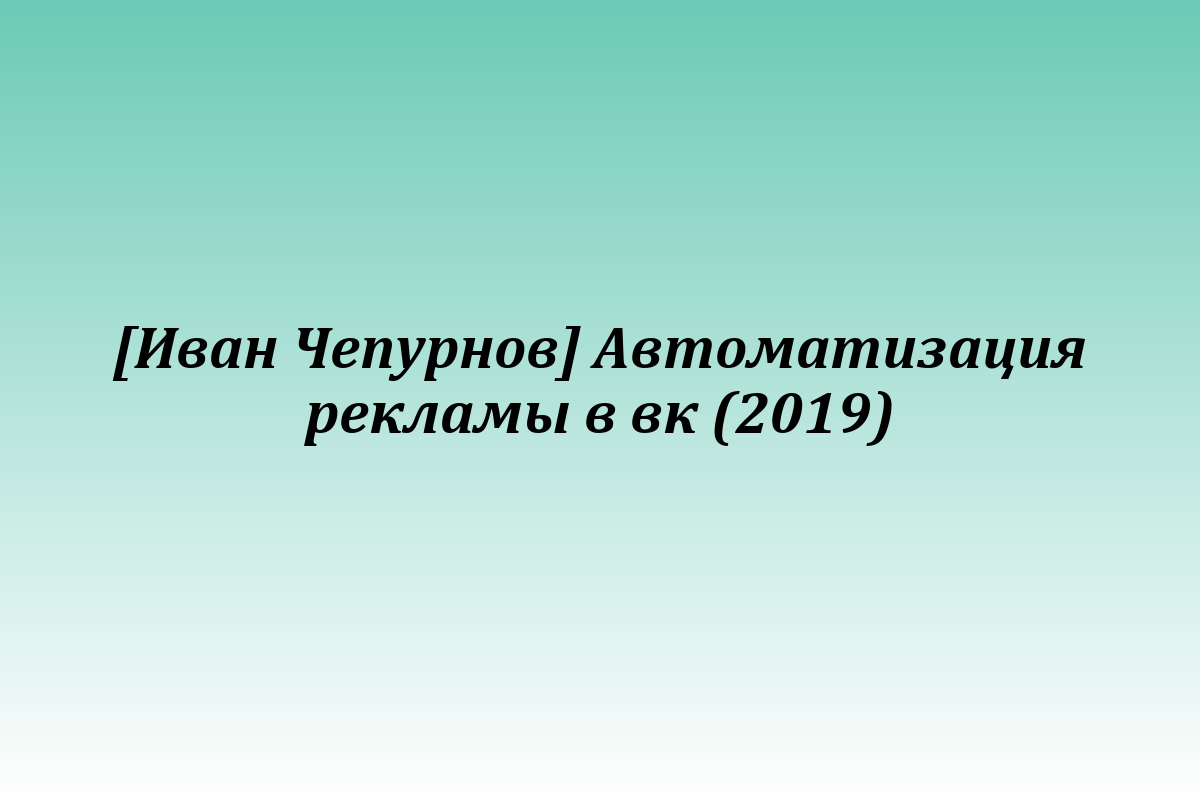 [Иван Чепурнов] Автоматизация рекламы в вк (2019)