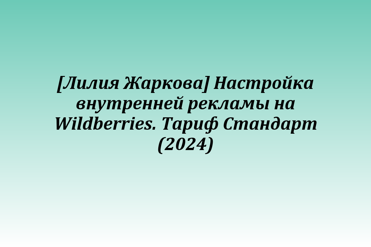 [Лилия Жаркова] Настройка внутренней рекламы на Wildberries. Тариф Стандарт (2024)