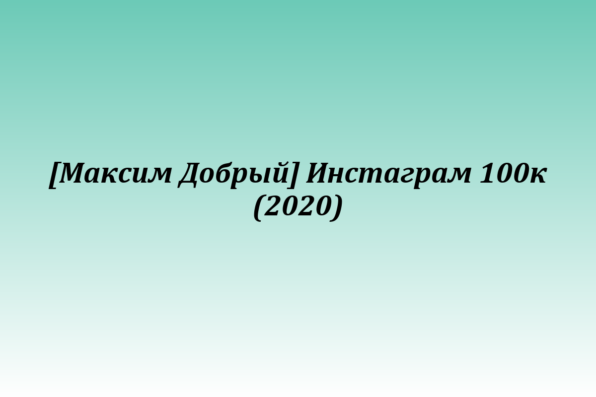 [Максим Добрый] Инстаграм 100к (2020)