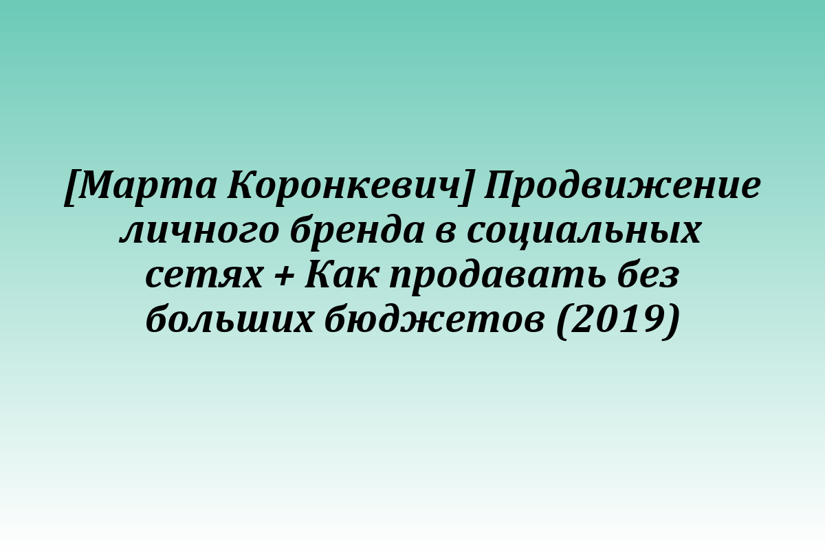 [Марта Коронкевич] Продвижение личного бренда в социальных сетях + Как продавать без больших бюджетов (2019)