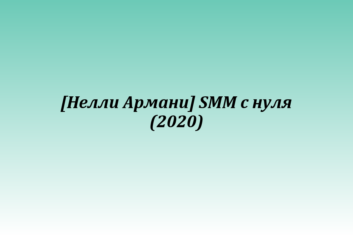 [Нелли Армани] SMM с нуля (2020)