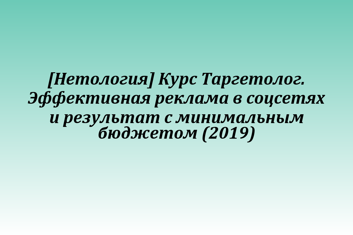 [Нетология] Курс Таргетолог. Эффективная реклама в соцсетях и результат с минимальным бюджетом (2019)