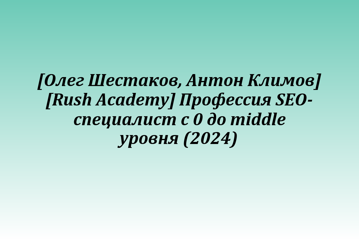 [Олег Шестаков, Антон Климов] [Rush Academy] Профессия SEO-специалист с 0 до middle уровня (2024)