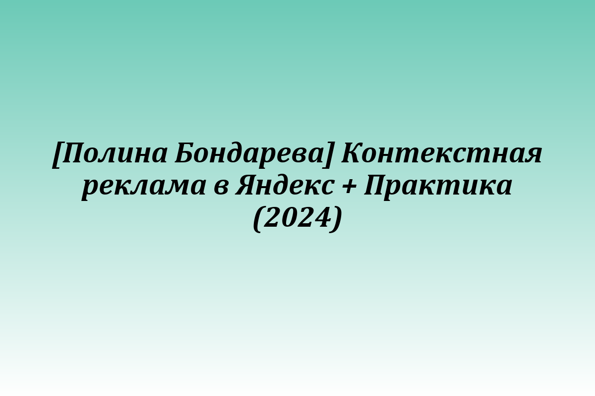 [Полина Бондарева] Контекстная реклама в Яндекс + Практика (2024)