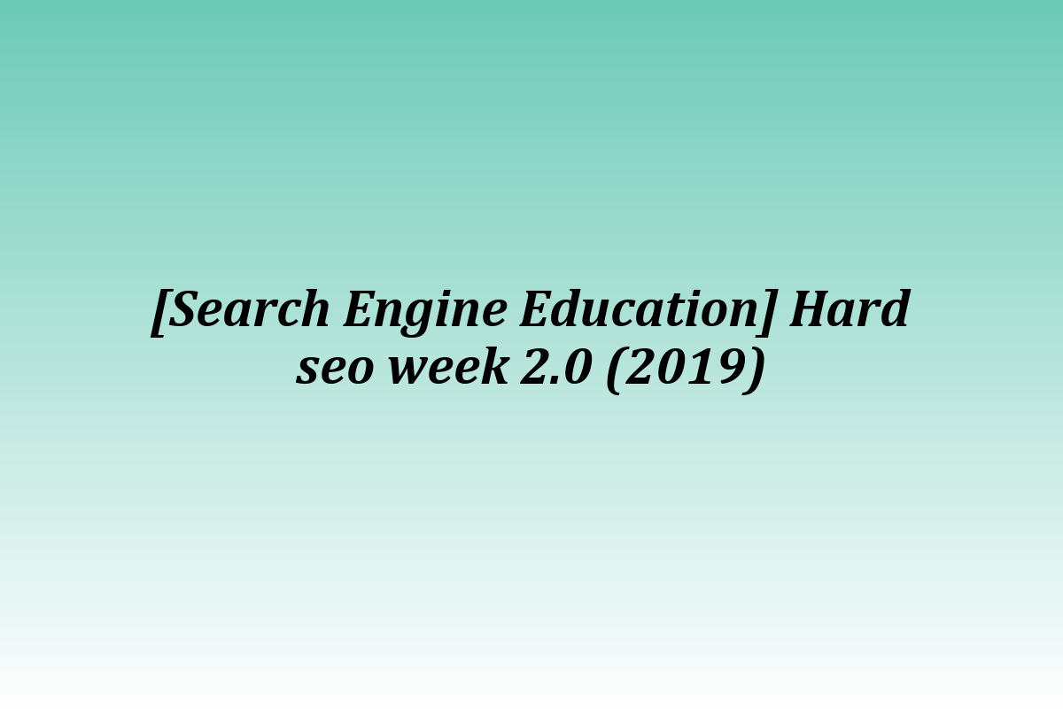 [Search Engine Education] Hard seo week 2.0 (2019)