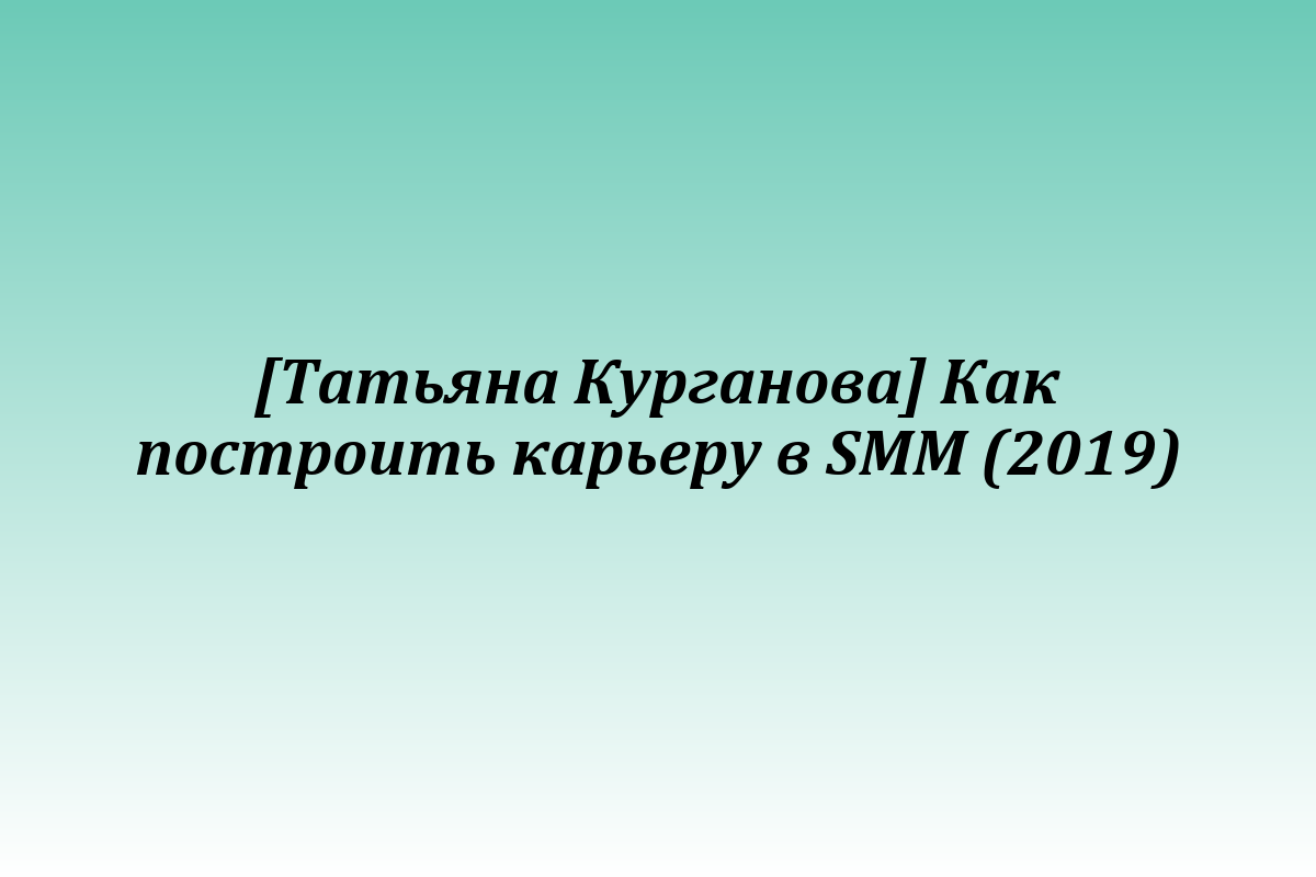 [Татьяна Курганова] Как построить карьеру в SMM (2019)