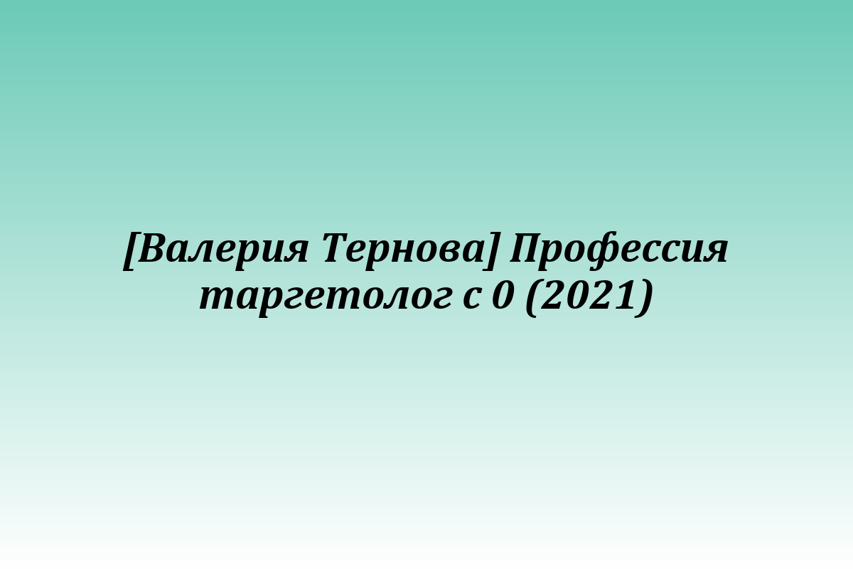 [Валерия Тернова] Профессия таргетолог с 0 (2021)