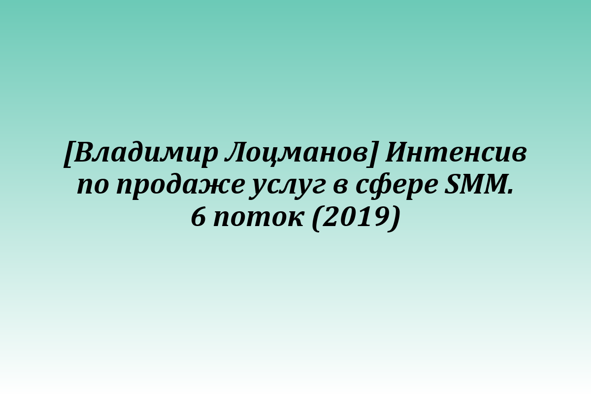 [Владимир Лоцманов] Интенсив по продаже услуг в сфере SMM. 6 поток (2019)