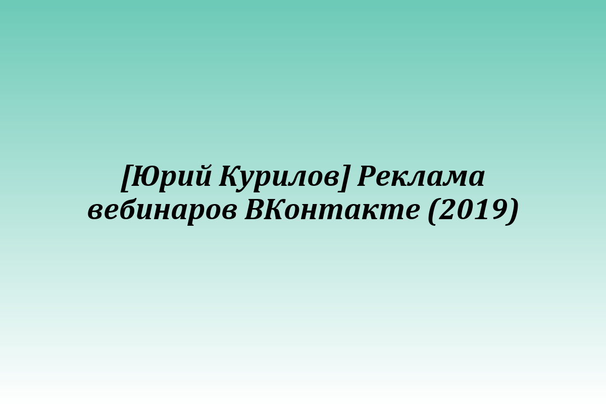 [Юрий Курилов] Реклама вебинаров ВКонтакте (2019)