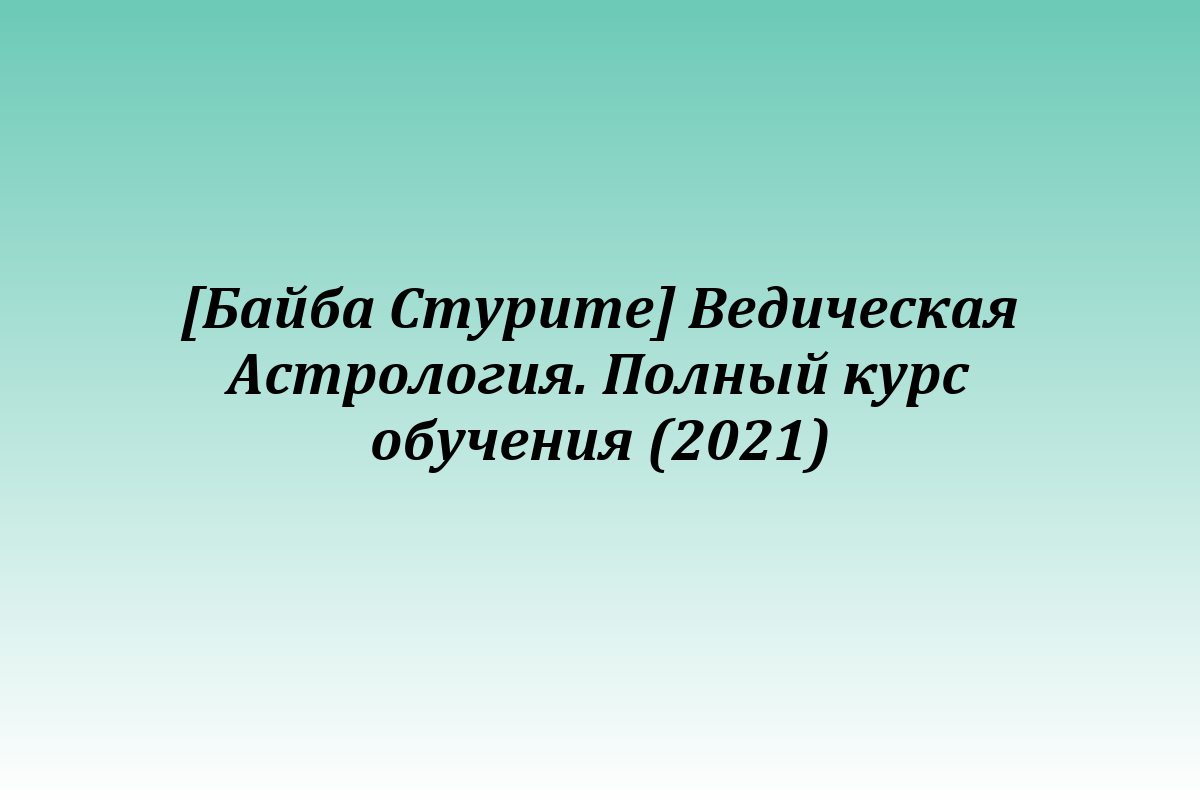 [Байба Стурите] Ведическая Астрология. Полный курс обучения (2021)