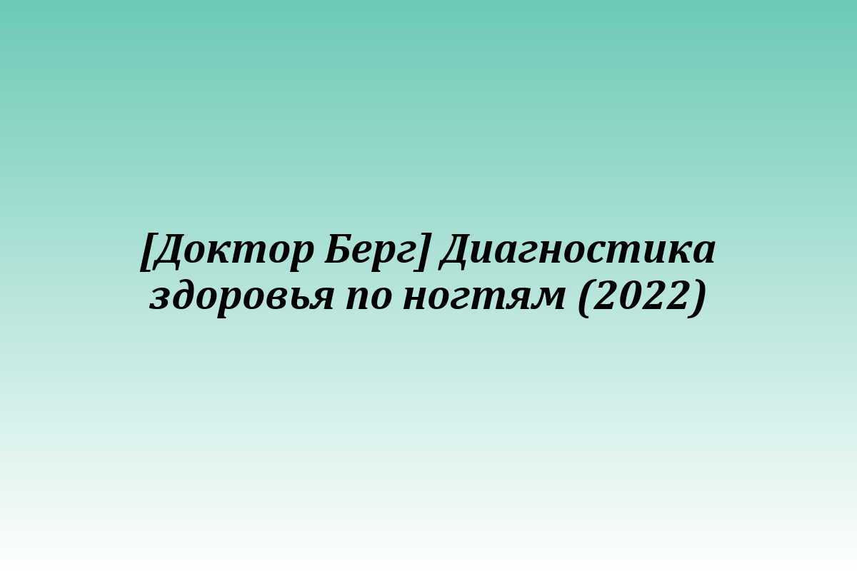 [Доктор Берг] Диагностика здоровья по ногтям (2022)
