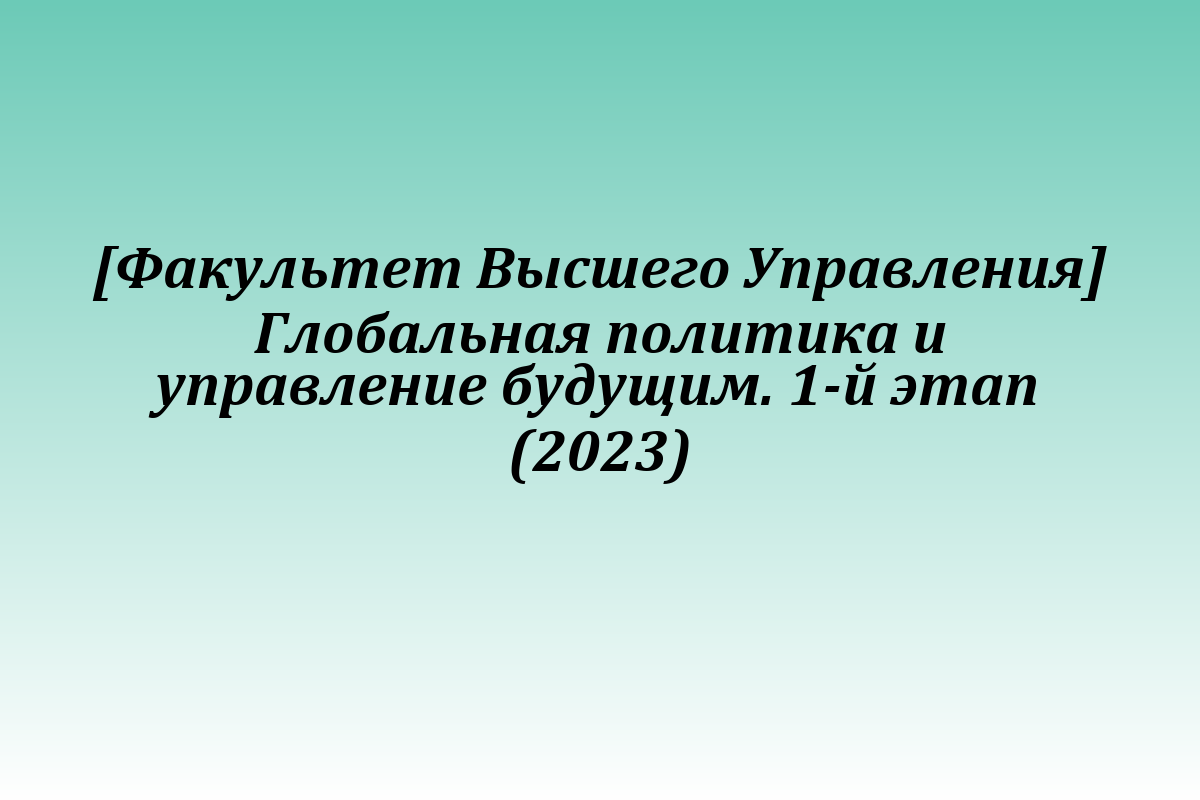 [Факультет Высшего Управления] Глобальная политика и управление будущим. 1-й этап (2023)