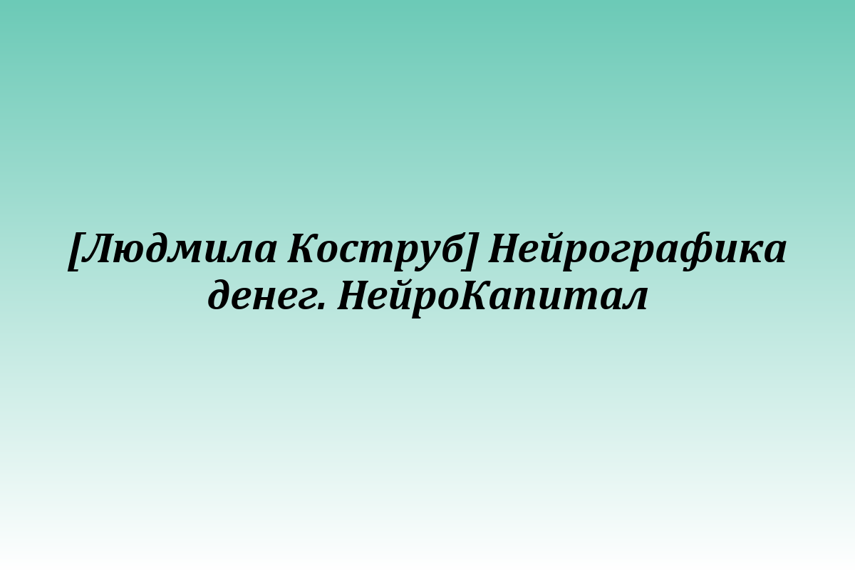 [Людмила Коструб] Нейрографика денег. НейроКапитал