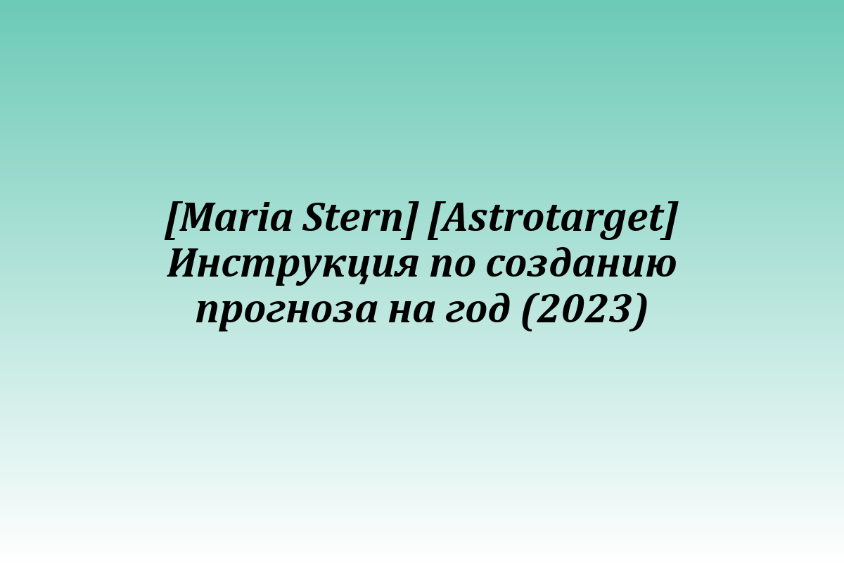 [Maria Stern] [Astrotarget] Инструкция по созданию прогноза на год (2023)