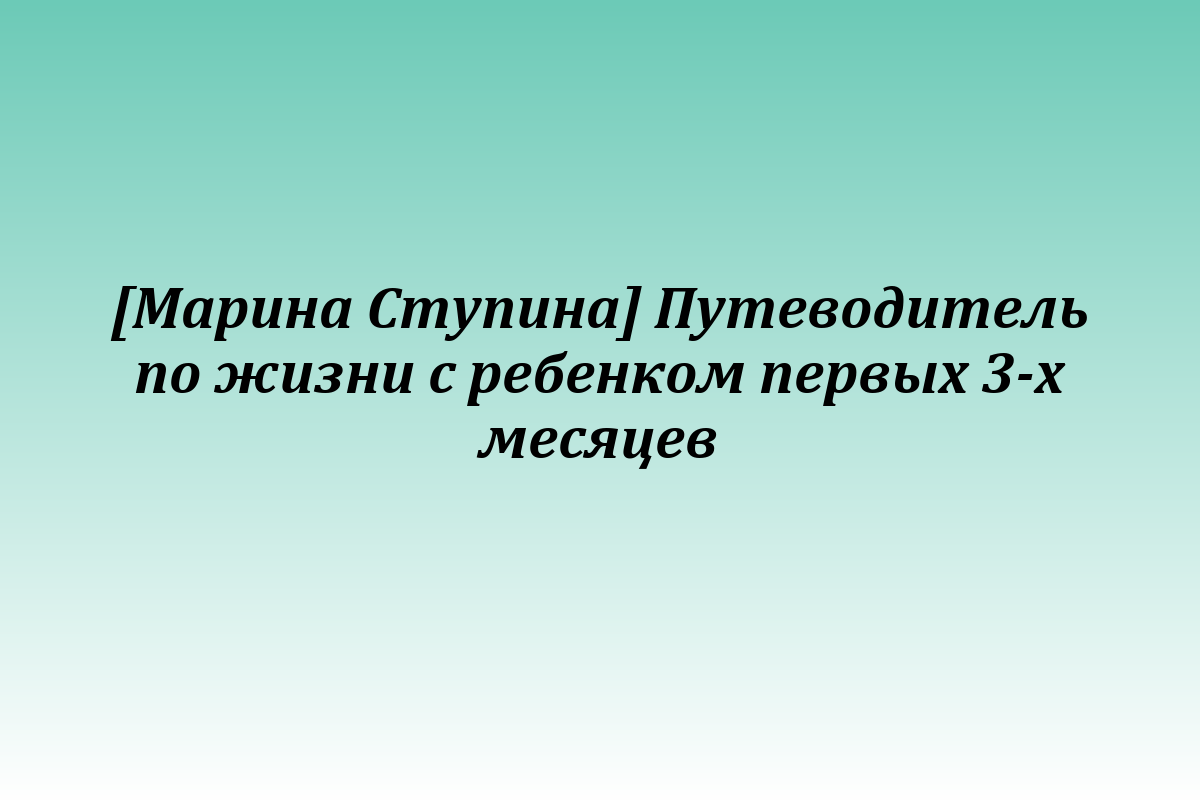 [Марина Ступина] Путеводитель по жизни с ребенком первых 3-х месяцев