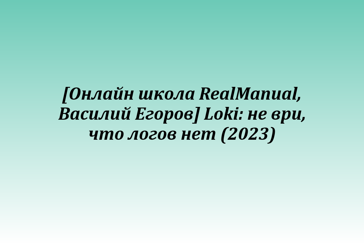 [Онлайн школа RealManual, Василий Егоров] Loki: не ври, что логов нет (2023)