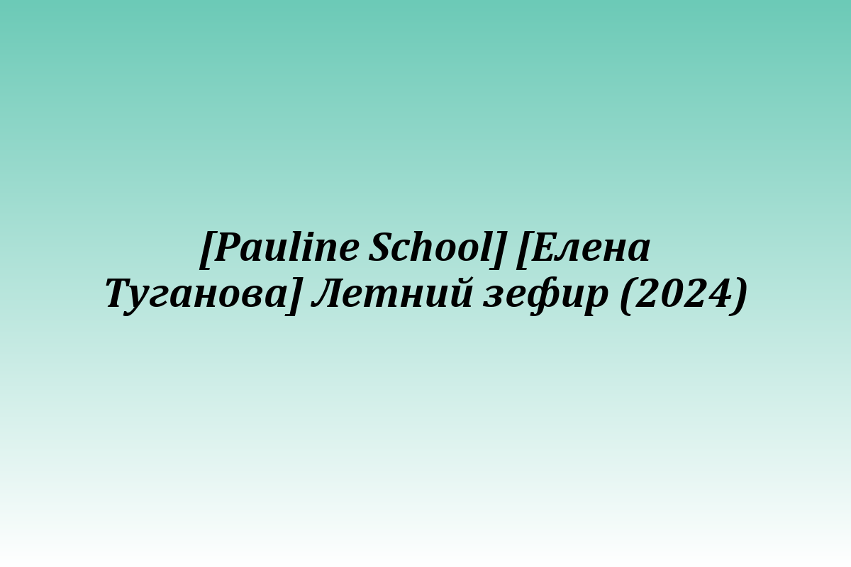 [Pauline School] [Елена Туганова] Летний зефир (2024)