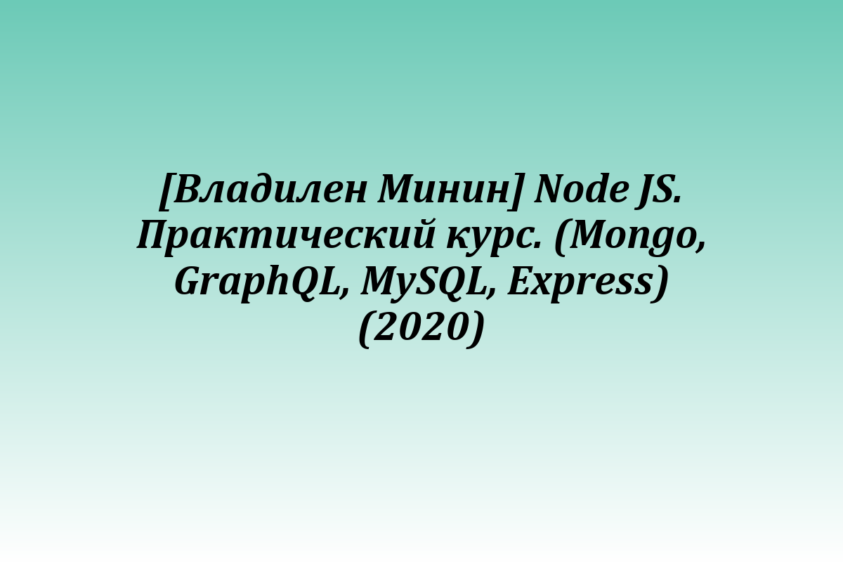 [Владилен Минин] Node JS. Практический курс. (Mongo, GraphQL, MySQL, Express) (2020)