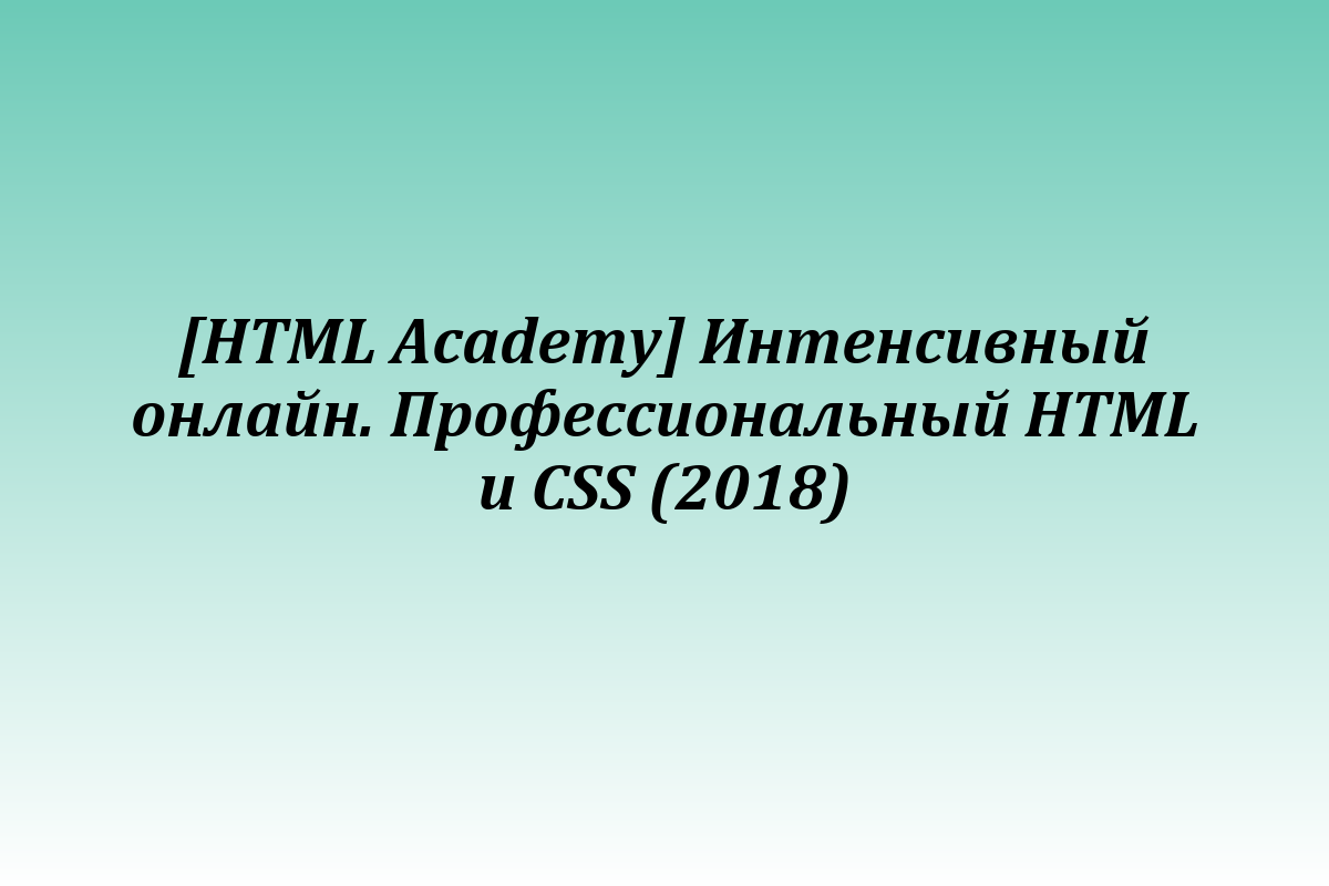 [HTML Academy] Интенсивный онлайн. Профессиональный HTML и CSS (2018)