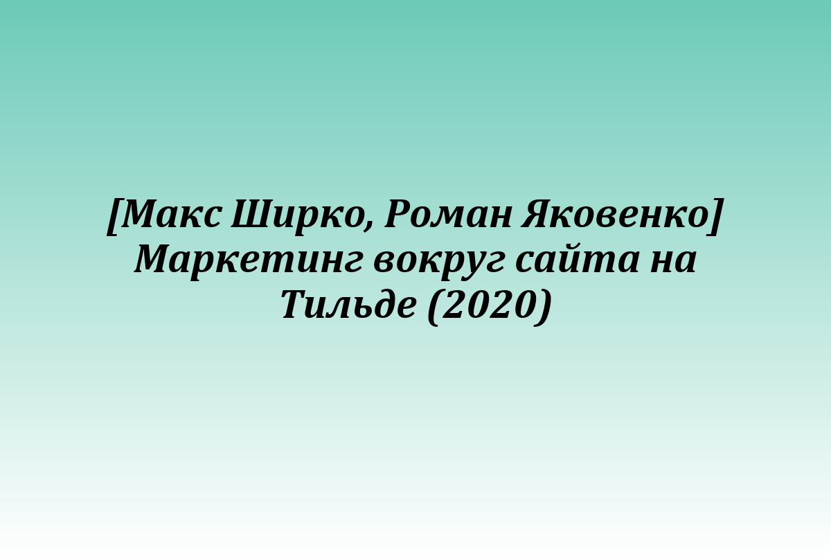[Макс Ширко, Роман Яковенко] Маркетинг вокруг сайта на Тильде (2020)
