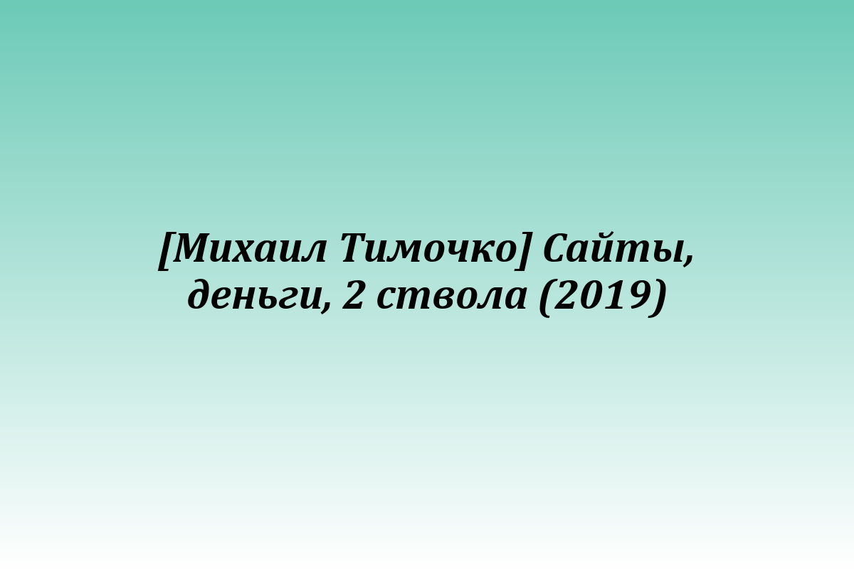 [Михаил Тимочко] Сайты, деньги, 2 ствола (2019)