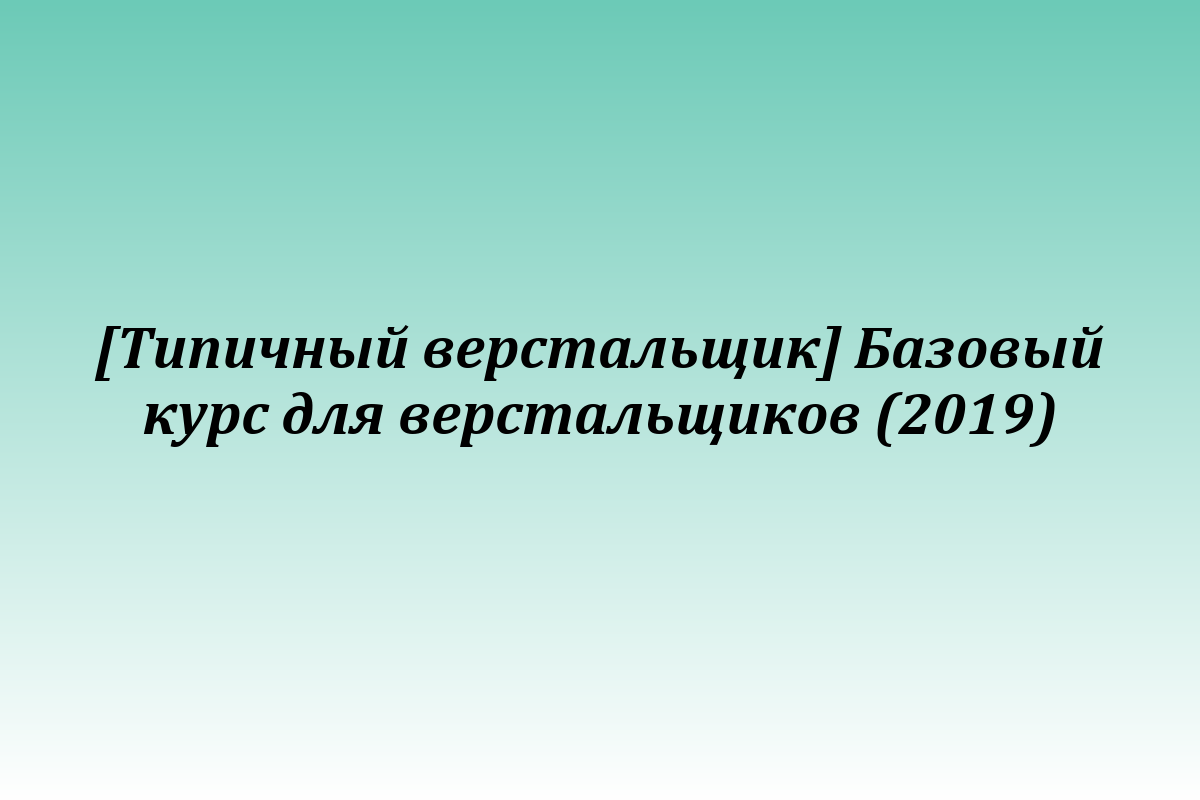 [Типичный верстальщик] Базовый курс для верстальщиков (2019)
