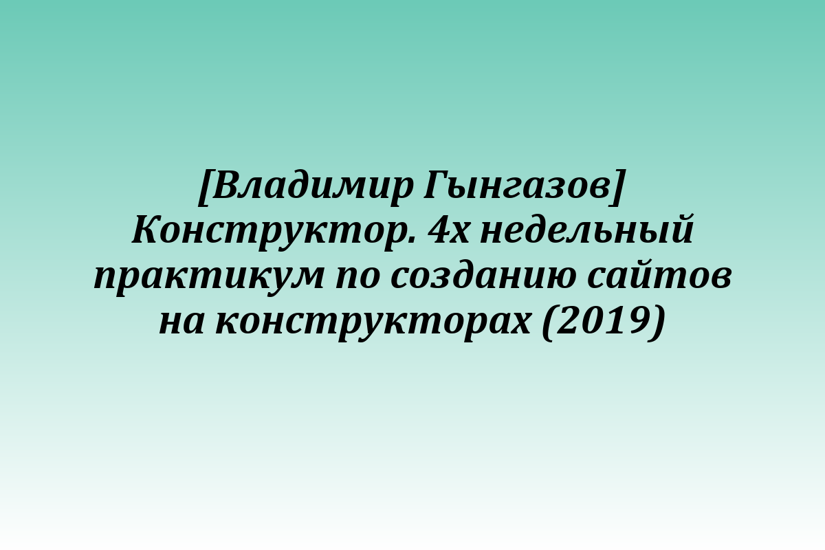 [Владимир Гынгазов] Конструктор. 4х недельный практикум по созданию сайтов на конструкторах (2019)