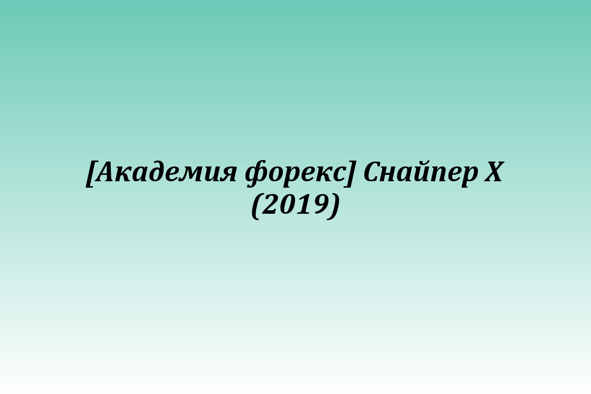 [Академия форекс] Снайпер Х (2019)