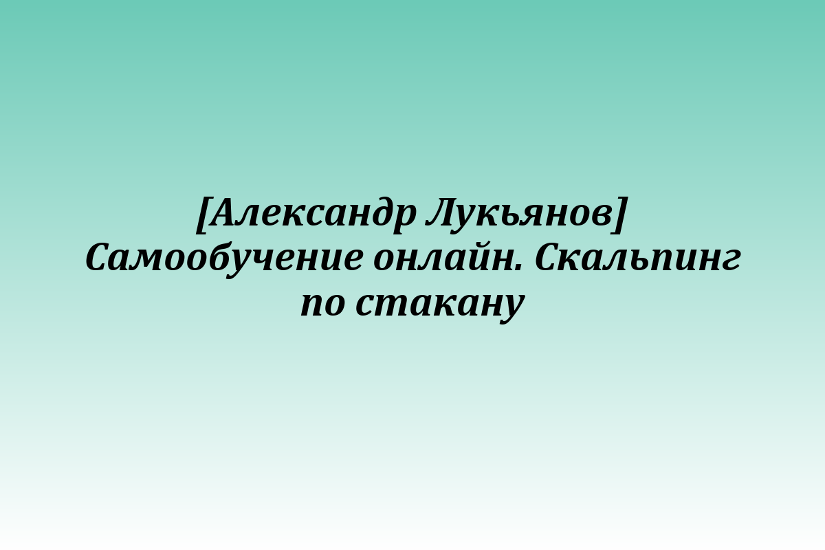 [Александр Лукьянов] Самообучение онлайн. Скальпинг по стакану