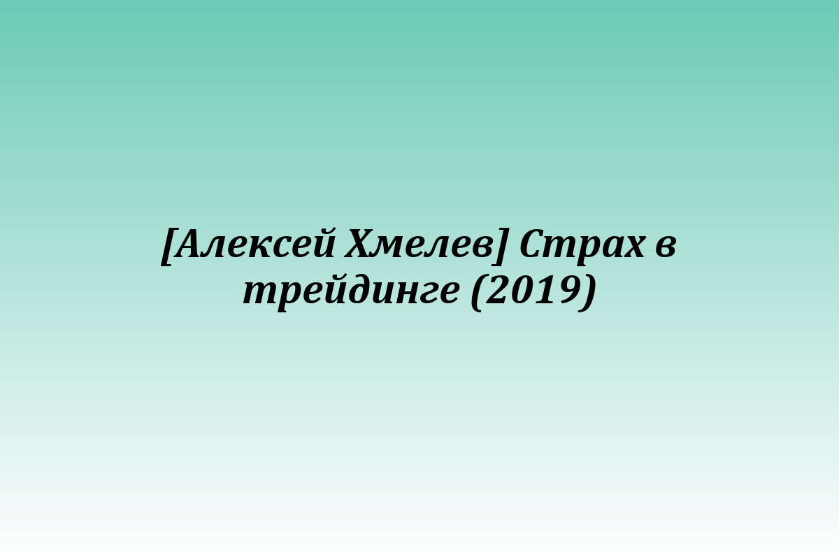 [Алексей Хмелев] Страх в трейдинге (2019)