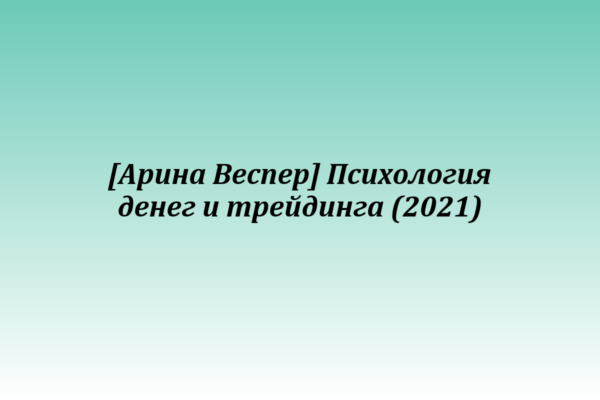 [Арина Веспер] Психология денег и трейдинга (2021)