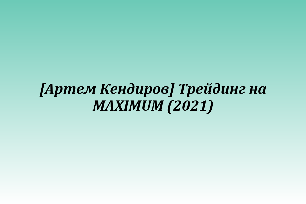 [Артем Кендиров] Трейдинг на MAXIMUM (2021)