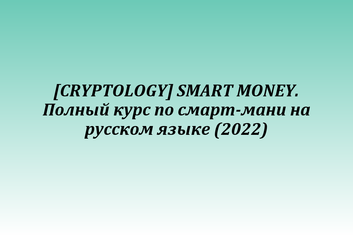 [CRYPTOLOGY] SMART MONEY. Полный курс по смарт-мани на русском языке (2022)