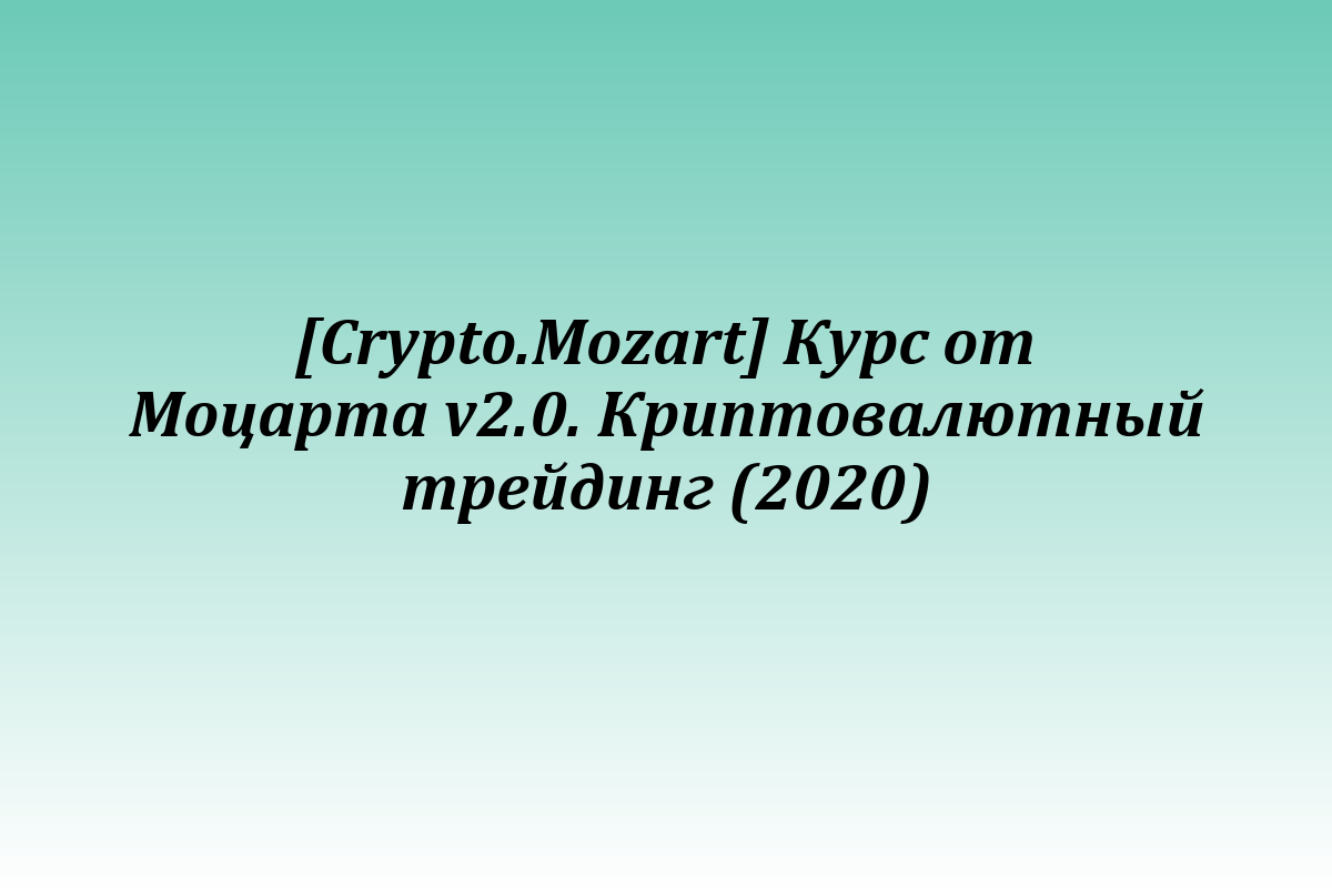 [Crypto.Mozart] Курс от Моцарта v2.0. Криптовалютный трейдинг (2020)