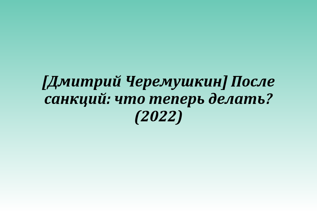 [Дмитрий Черемушкин] После санкций: что теперь делать? (2022)