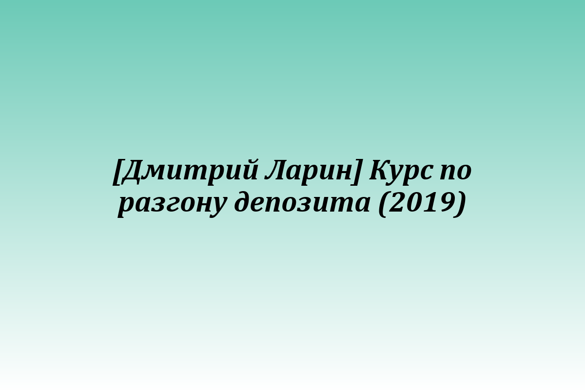 [Дмитрий Ларин] Курс по разгону депозита (2019)