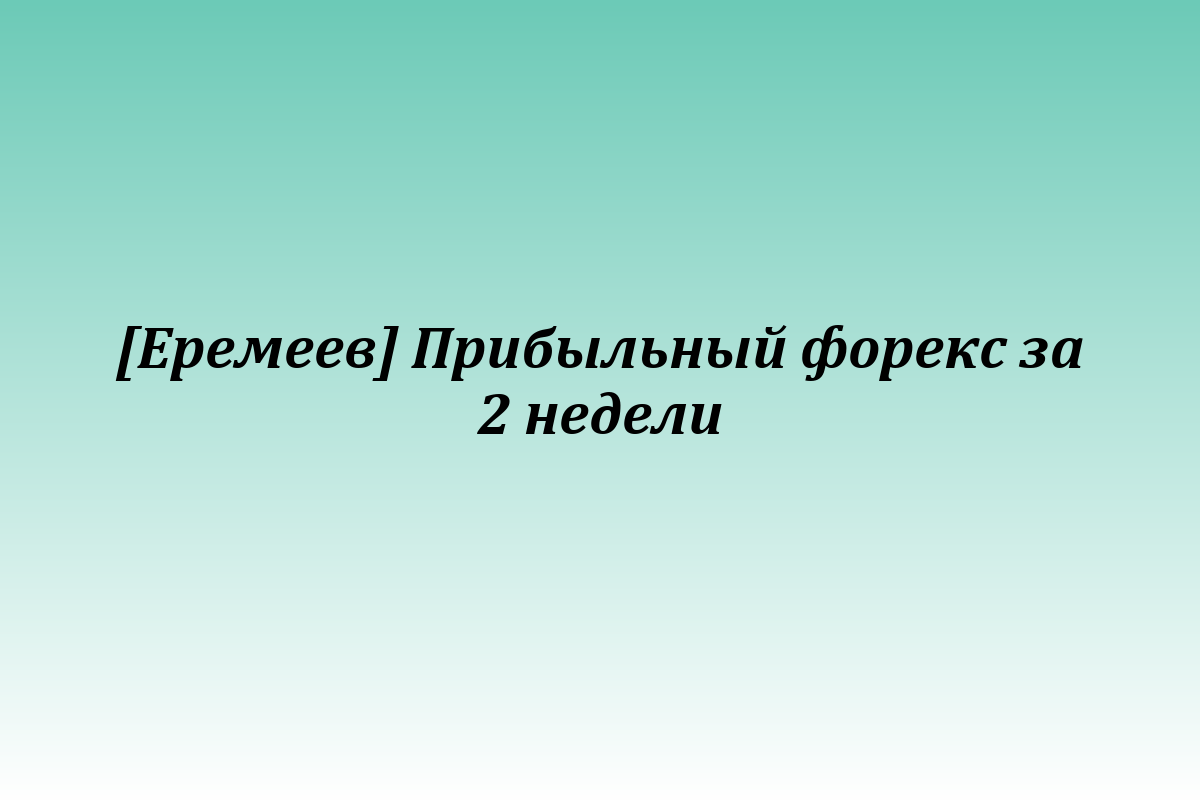 [Еремеев] Прибыльный форекс за 2 недели