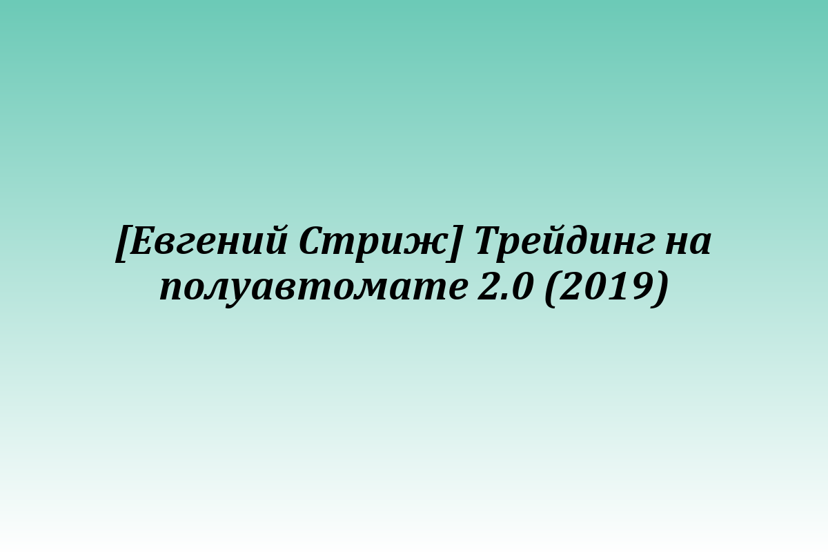 [Евгений Стриж] Трейдинг на полуавтомате 2.0 (2019)