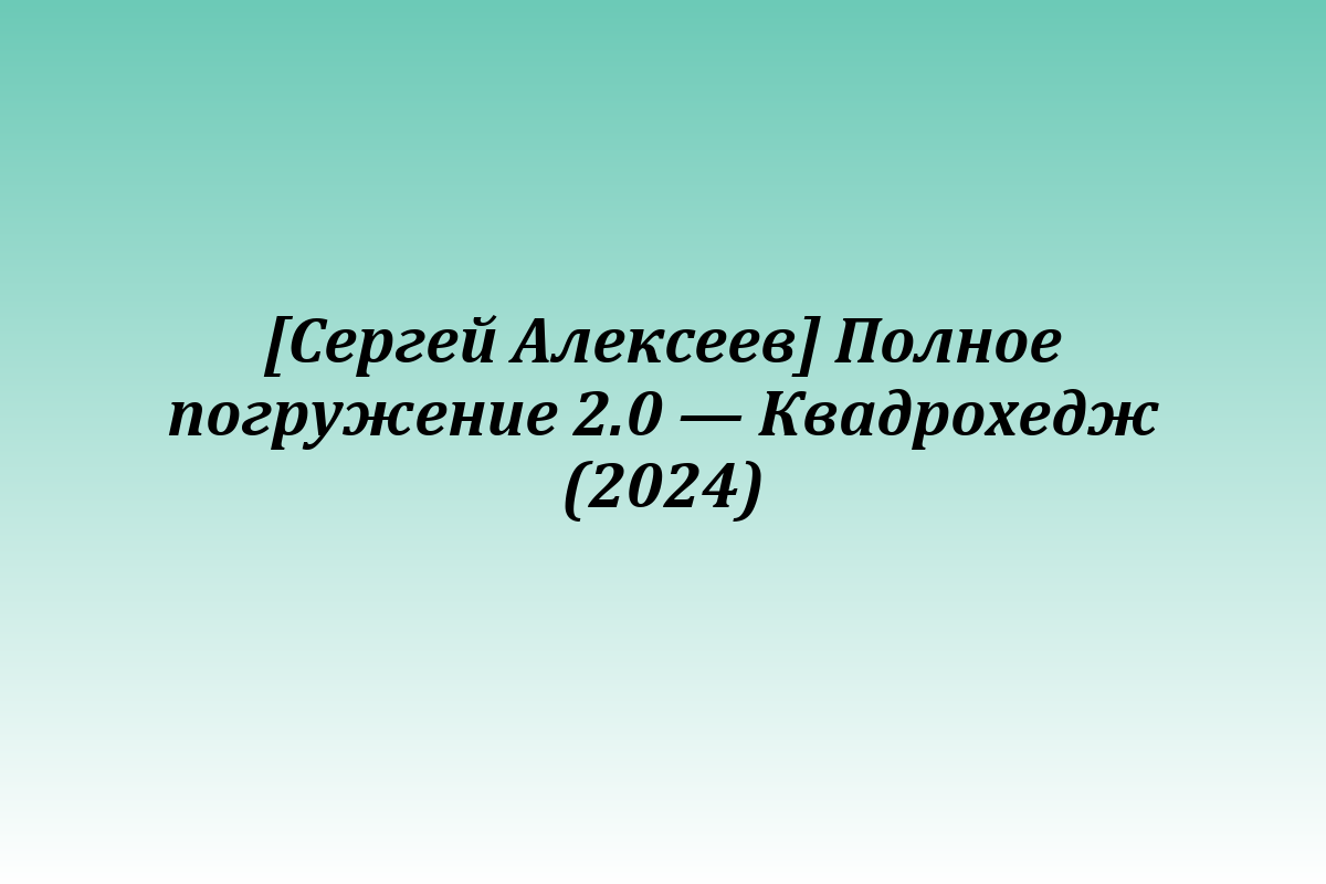 [Сергей Алексеев] Полное погружение 2.0 — Квадрохедж (2024)
