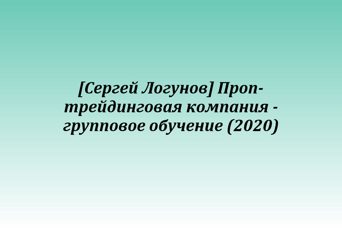 [Сергей Логунов] Проп-трейдинговая компания - групповое обучение (2020)