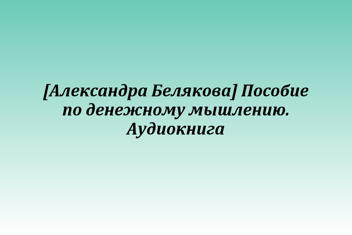 [Александра Белякова] Пособие по денежному мышлению. Аудиокнига